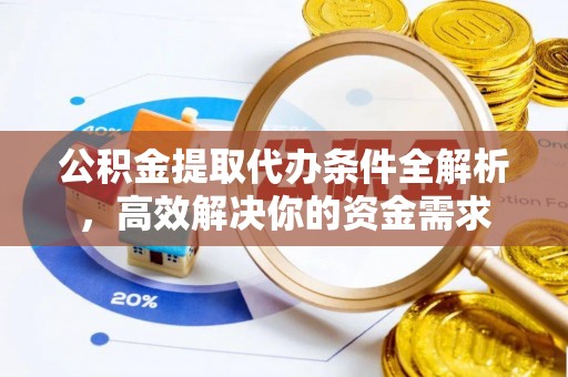 于洪公积金提取代办条件全解析，高效解决你的资金需求