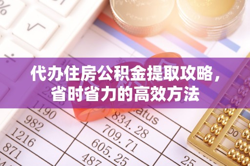 于洪代办住房公积金提取攻略，省时省力的高效方法