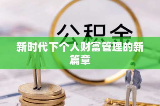 于洪新时代下个人财富管理的新篇章